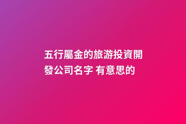 五行屬金的旅游投資開發公司名字 有意思的-第1張-公司起名-玄機派